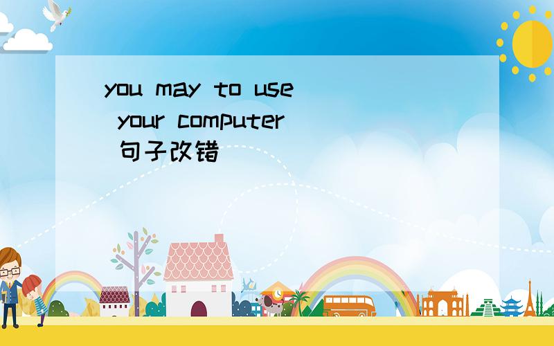 you may to use your computer 句子改错