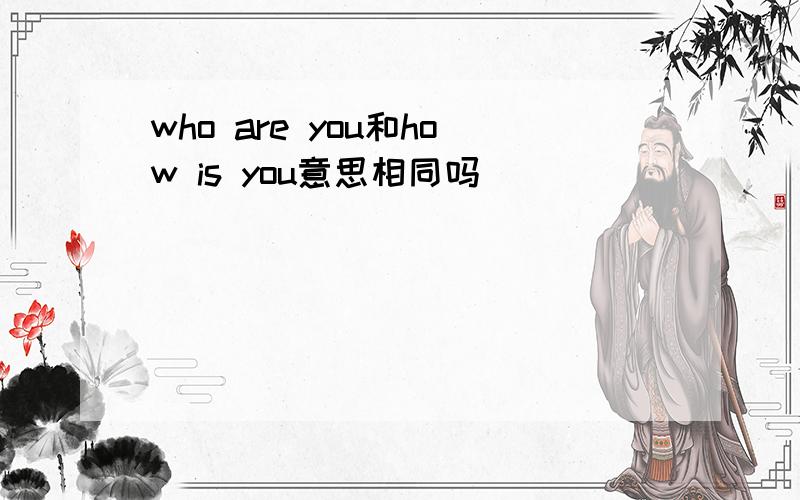 who are you和how is you意思相同吗