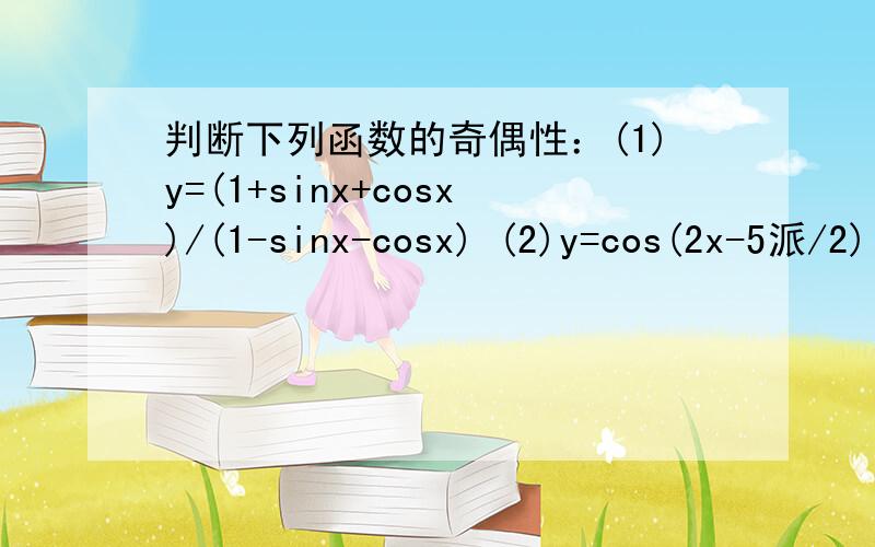 判断下列函数的奇偶性：(1)y=(1+sinx+cosx)/(1-sinx-cosx) (2)y=cos(2x-5派/2)（3）y=sinxcosx(x-派/4)+cosxsin(x-派/4)