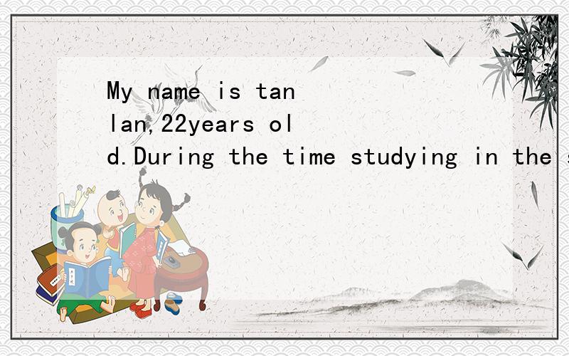 My name is tanlan,22years old.During the time studying in the suzhou vocational university,my major is computer application.Befor i graduated this year,i once worked in the company from last year september to this year november as a trainee.On one ha