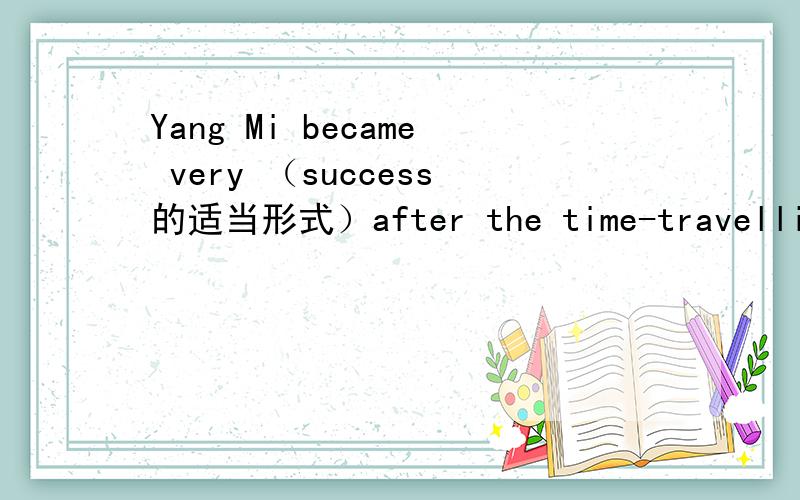 Yang Mi became very （success的适当形式）after the time-travelling TV play Palace.