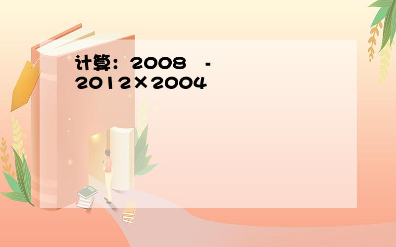 计算：2008²-2012×2004
