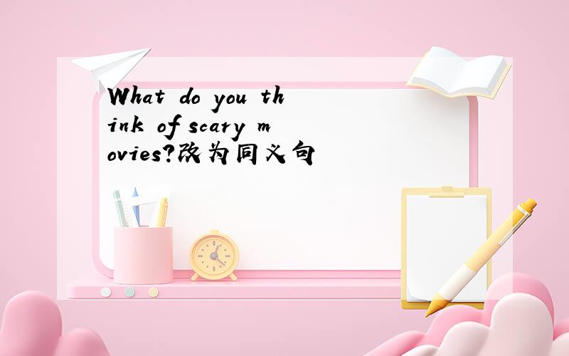 What do you think of scary movies?改为同义句