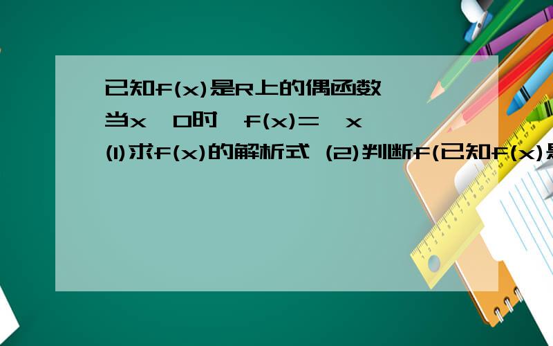 已知f(x)是R上的偶函数,当x≧0时,f(x)=√x,(1)求f(x)的解析式 (2)判断f(已知f(x)是R上的偶函数,当x≧0时,f(x)=√x,(1)求f(x)的解析式 (2)判断f(x)在区间(0,+∞)上的单调性,并用定义加以证明.