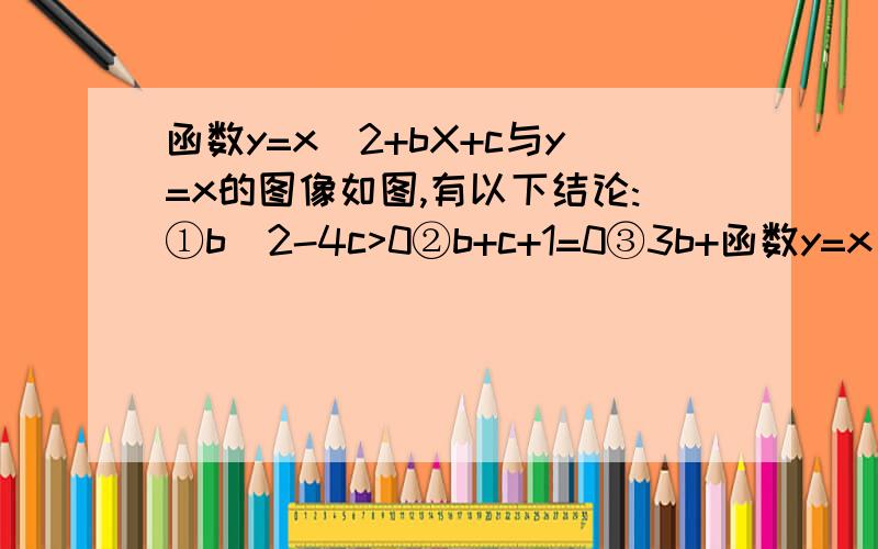 函数y=x^2+bX+c与y=x的图像如图,有以下结论:①b^2-4c>0②b+c+1=0③3b+函数y=x^2+bX+c与y=x的图像如图,有以下结论:①b^2-4c>0②b+c+1=0③3b+c+6=0④当1<x<3时,x^2+(b-1)x+c<0；其中正确个数.