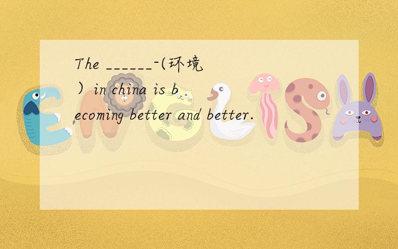 The ______-(环境）in china is becoming better and better.