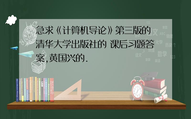 急求《计算机导论》第三版的 清华大学出版社的 课后习题答案,黄国兴的.