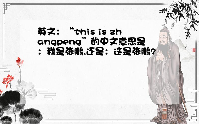 英文：“this is zhangpeng”的中文意思是：我是张鹏,还是：这是张鹏?