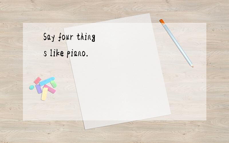 Say four things like piano.