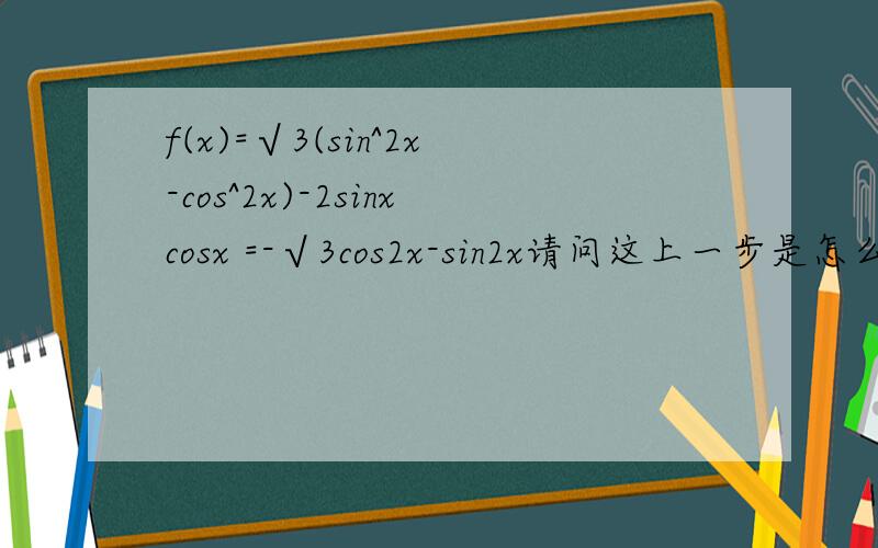 f(x)=√3(sin^2x-cos^2x)-2sinxcosx =-√3cos2x-sin2x请问这上一步是怎么到下一步的?