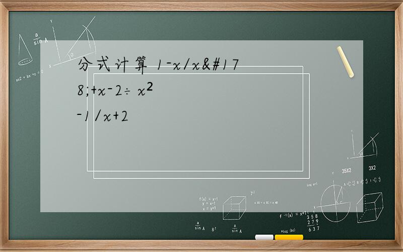 分式计算 1-x/x²+x-2÷x²-1/x+2