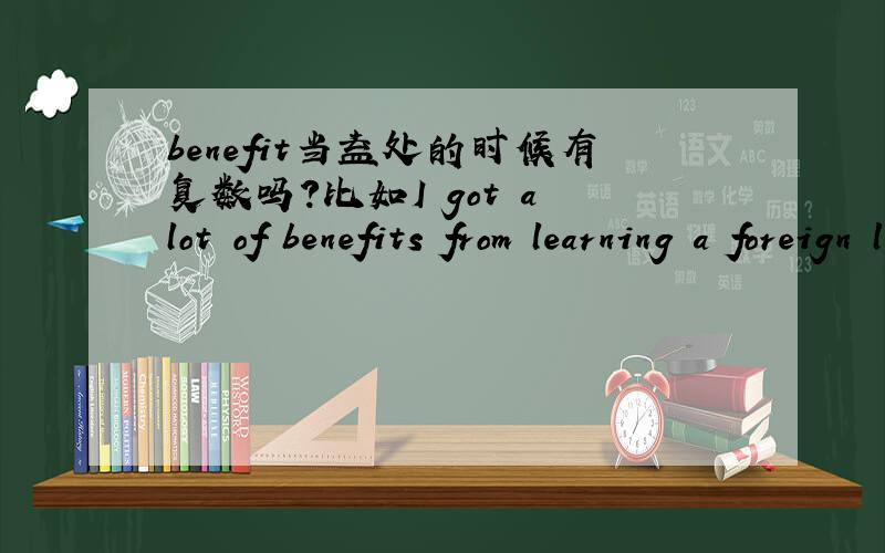 benefit当益处的时候有复数吗?比如I got a lot of benefits from learning a foreign language
