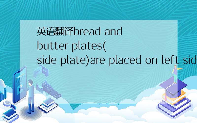 英语翻译bread and butter plates(side plate)are placed on left side,upper rim of plate is in line with tines of table fork怎么翻译