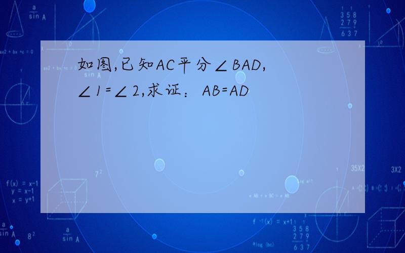 如图,已知AC平分∠BAD,∠1=∠2,求证：AB=AD