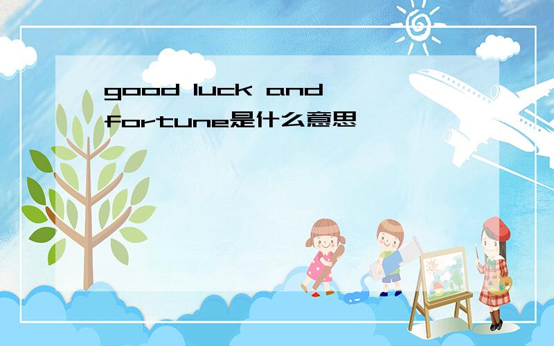 good luck and fortune是什么意思