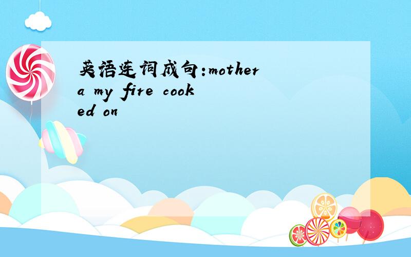 英语连词成句:mother a my fire cooked on