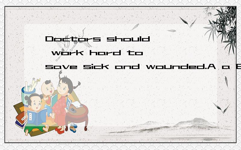 Doctors should work hard to save sick and wounded.A a B some C the D /