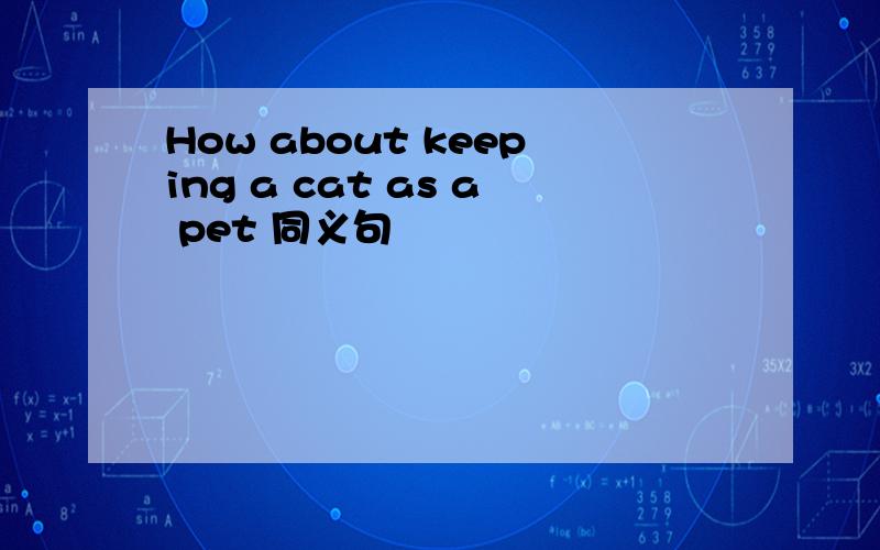 How about keeping a cat as a pet 同义句