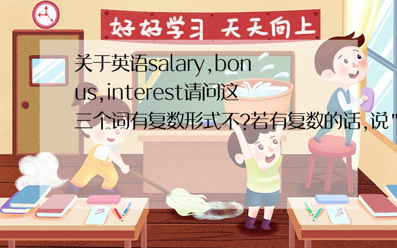 关于英语salary,bonus,interest请问这三个词有复数形式不?若有复数的话,说