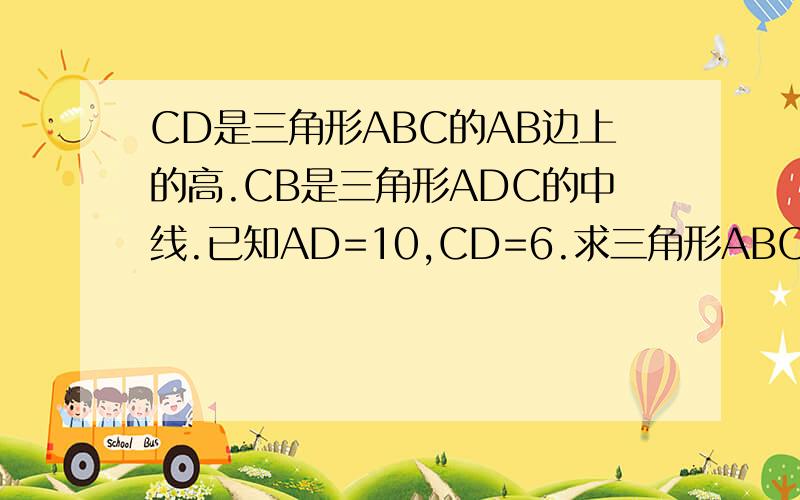 CD是三角形ABC的AB边上的高.CB是三角形ADC的中线.已知AD=10,CD=6.求三角形ABC的面积（用因为所以）来说
