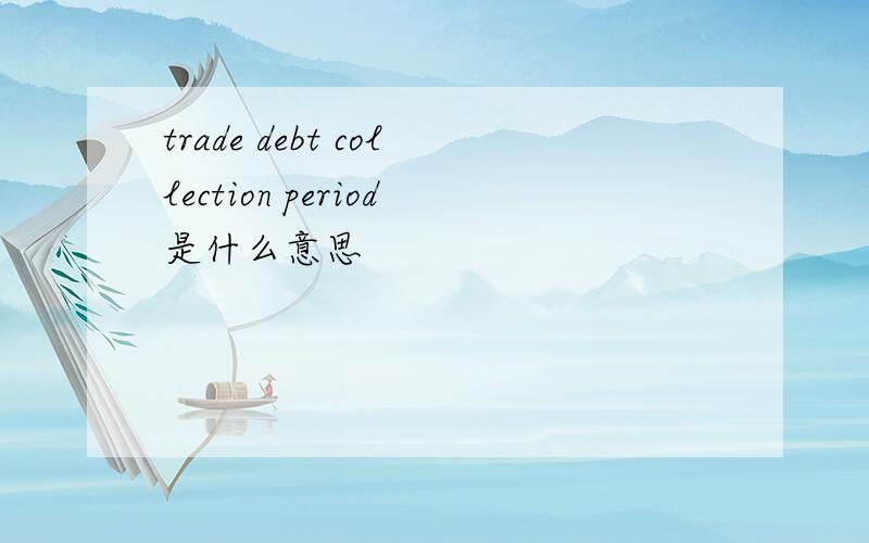 trade debt collection period是什么意思
