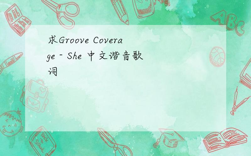 求Groove Coverage - She 中文谐音歌词