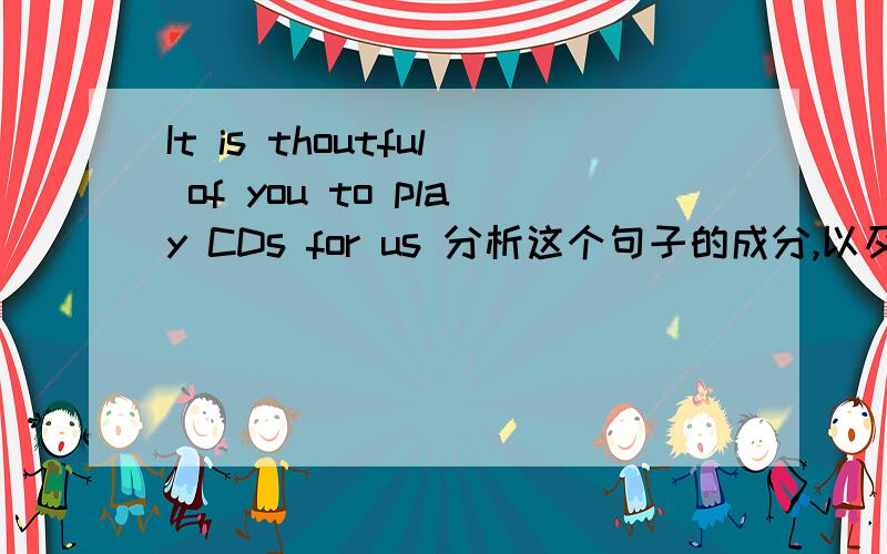 It is thoutful of you to play CDs for us 分析这个句子的成分,以及问一下,这里的is可以换用was么?It is thoutful of you to play CDs for us分析这个句子的成分,以及问一下,这里的is可以换用was么?说明:像