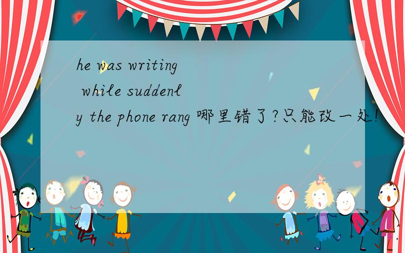 he was writing while suddenly the phone rang 哪里错了?只能改一处!