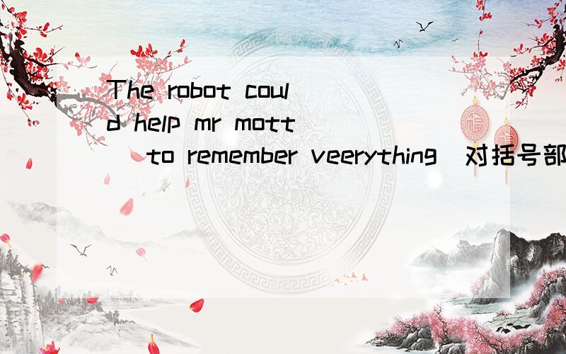 The robot could help mr mott( to remember veerything)对括号部分提问