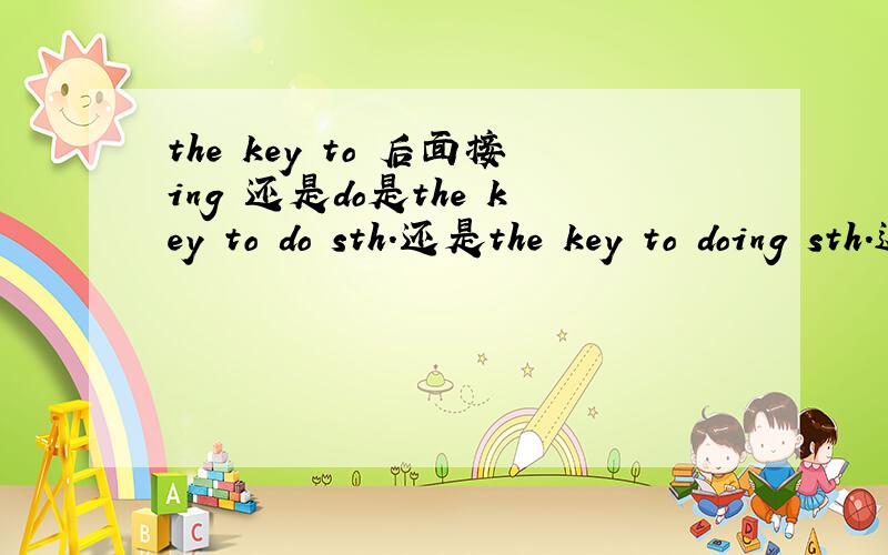 the key to 后面接ing 还是do是the key to do sth.还是the key to doing sth.这里的 to