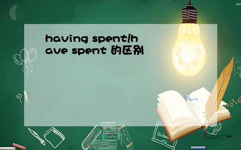 having spent/have spent 的区别