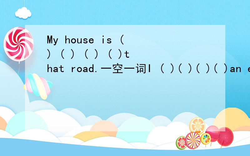 My house is ( ) ( ) ( ) ( )that road.一空一词I ( )( )( )( )an engineer when I grow up.一空一词My house is ( ) ( ) ( ) ( )that road.我的家在那条路的尽头.