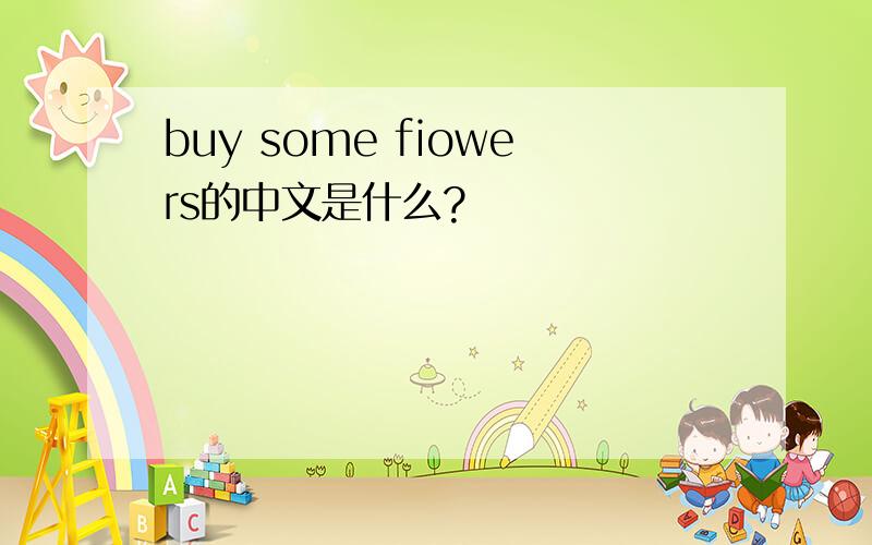 buy some fiowers的中文是什么?