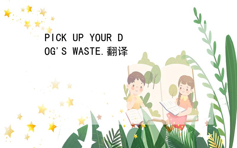 PICK UP YOUR DOG'S WASTE.翻译
