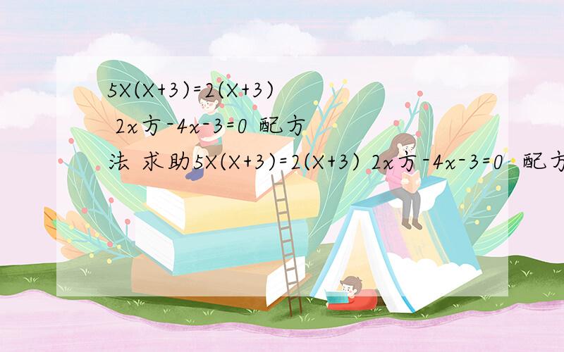 5X(X+3)=2(X+3) 2x方-4x-3=0 配方法 求助5X(X+3)=2(X+3) 2x方-4x-3=0  配方法 求助