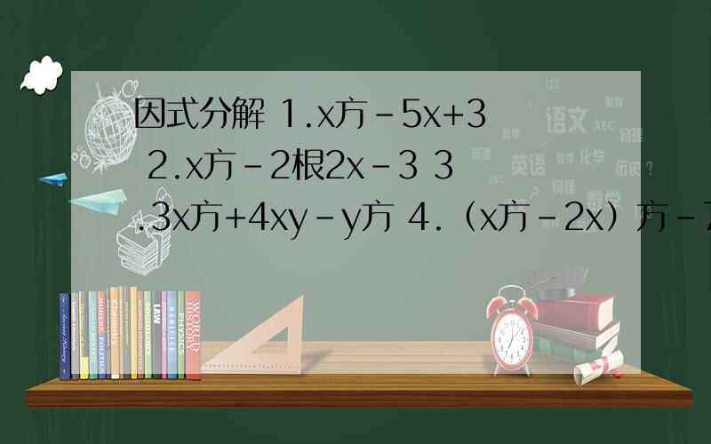 因式分解 1.x方-5x+3 2.x方-2根2x-3 3.3x方+4xy-y方 4.（x方-2x）方-7（x方-2x）+12