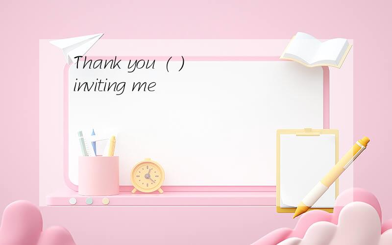 Thank you ( ) inviting me