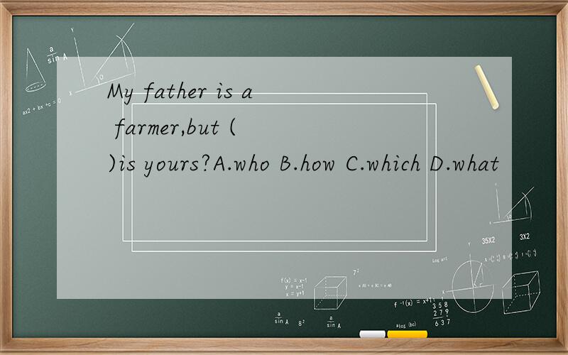 My father is a farmer,but ( )is yours?A.who B.how C.which D.what