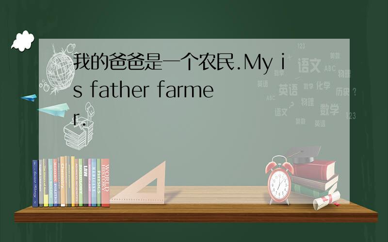 我的爸爸是一个农民.My is father farmer.