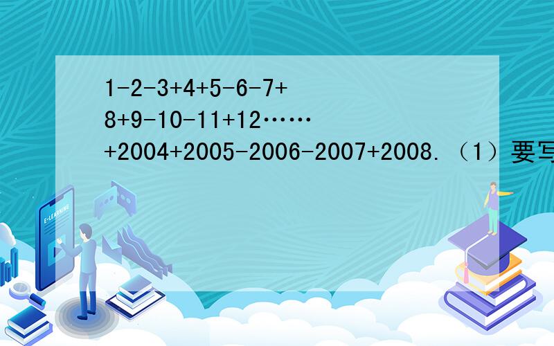 1-2-3+4+5-6-7+8+9-10-11+12……+2004+2005-2006-2007+2008.（1）要写简算过程思路