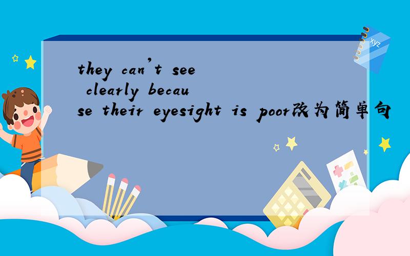 they can't see clearly because their eyesight is poor改为简单句