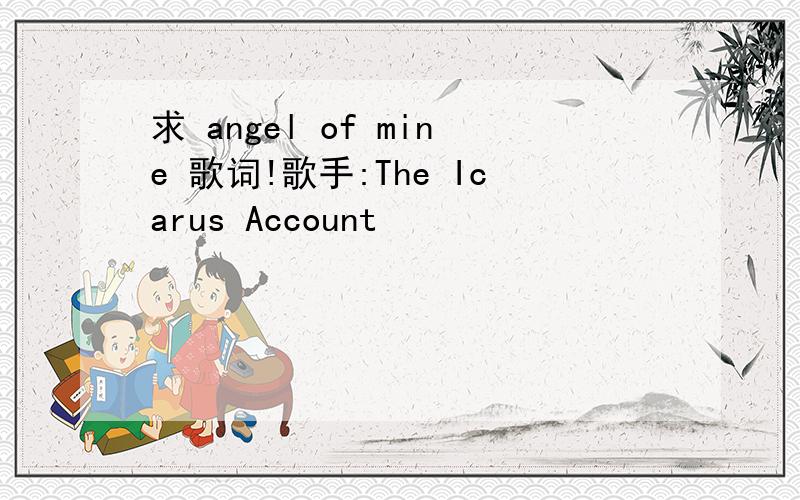 求 angel of mine 歌词!歌手:The Icarus Account