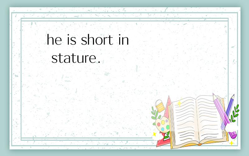 he is short in stature.
