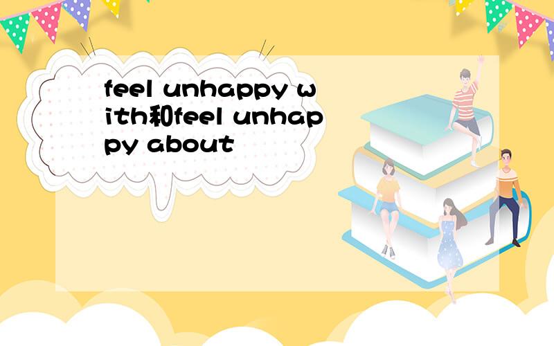 feel unhappy with和feel unhappy about
