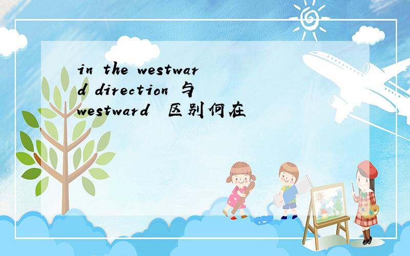 in the westward direction 与 westward  区别何在