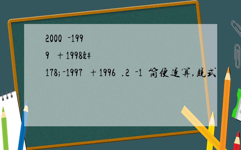 2000²-1999²+1998²-1997²+1996².2²-1²简便运算,脱式