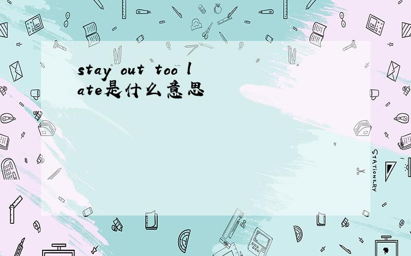 stay out too late是什么意思