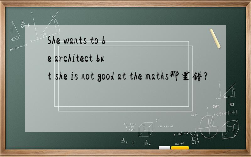 She wants to be architect but she is not good at the maths那里错？