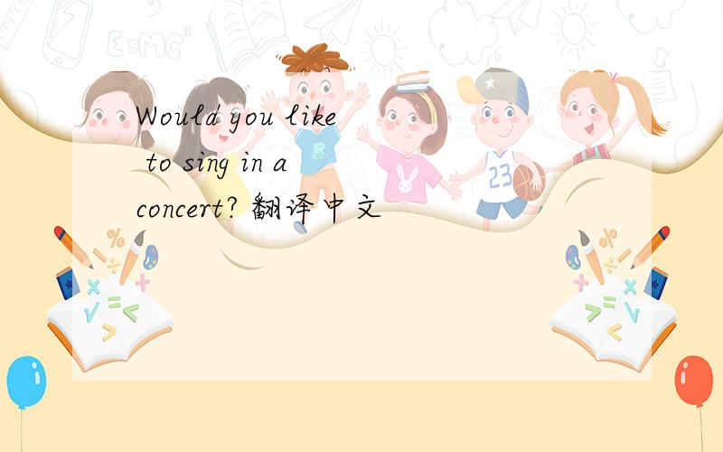 Would you like to sing in a concert? 翻译中文