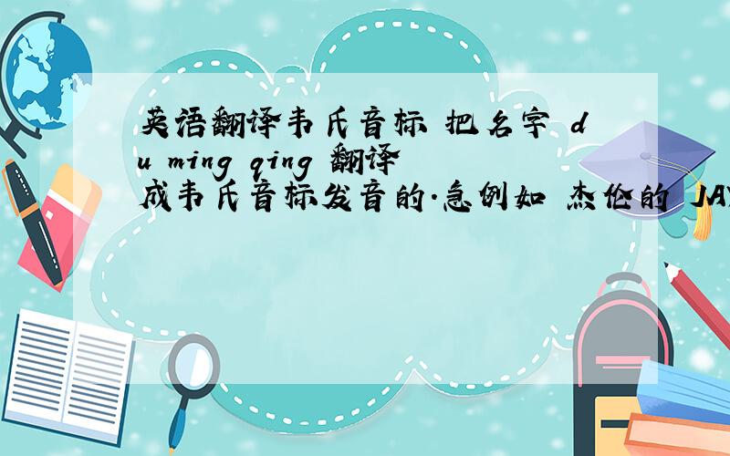英语翻译韦氏音标 把名字 du ming qing 翻译成韦氏音标发音的.急例如 杰伦的 JAY CHOU ...或者说是香港拼音